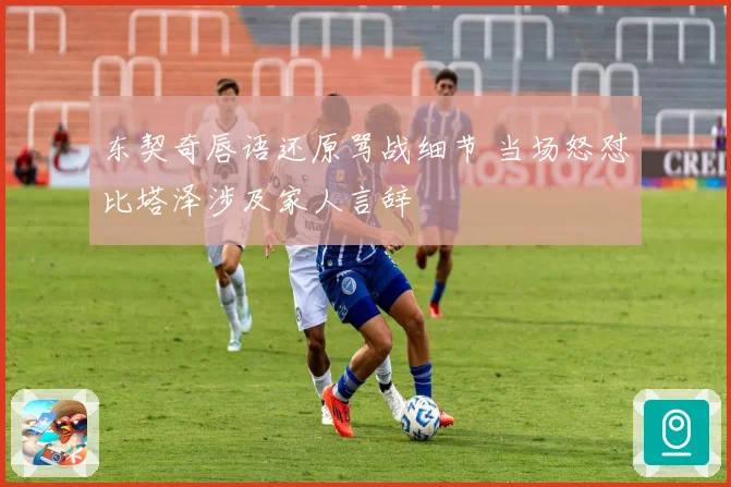 东契奇唇语还原骂战细节 当场怒怼比塔泽涉及家人言辞