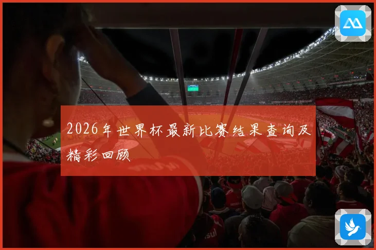 2026年世界杯最新比赛结果查询及精彩回顾