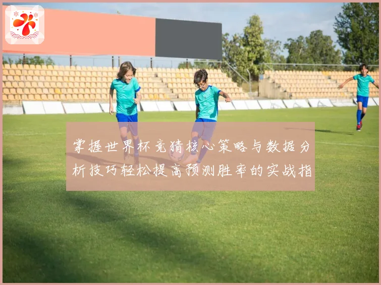 掌握世界杯竞猜核心策略与数据分析技巧轻松提高预测胜率的实战指南⚽
