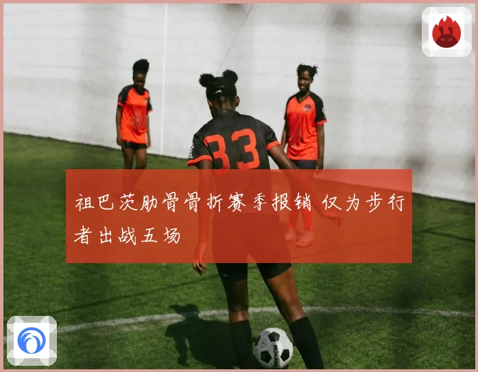 祖巴茨肋骨骨折赛季报销 仅为步行者出战五场