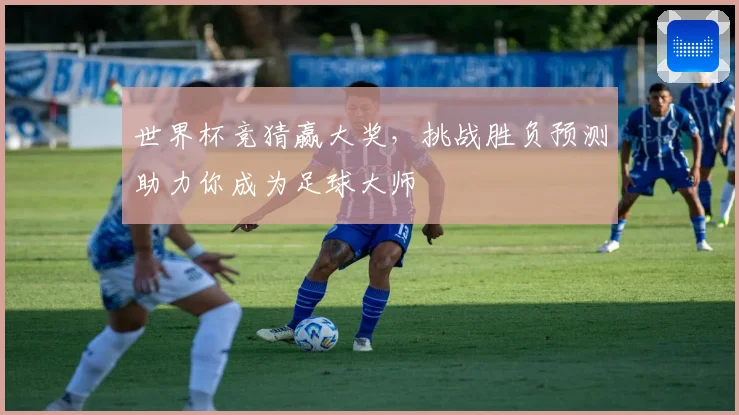 世界杯竞猜赢大奖，挑战胜负预测助力你成为足球大师