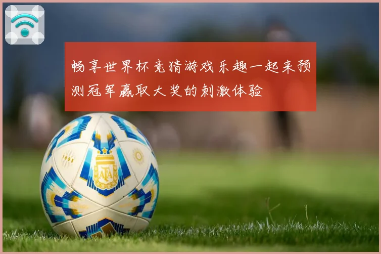 畅享世界杯竞猜游戏乐趣一起来预测冠军赢取大奖的刺激体验