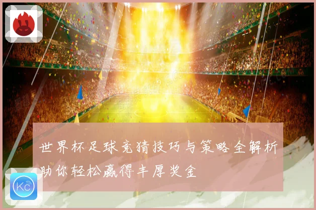 世界杯足球竞猜技巧与策略全解析助你轻松赢得丰厚奖金